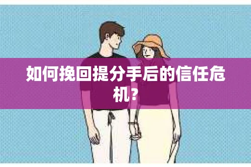 如何挽回提分手后的信任危机？