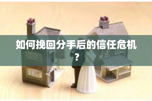 如何挽回分手后的信任危机？