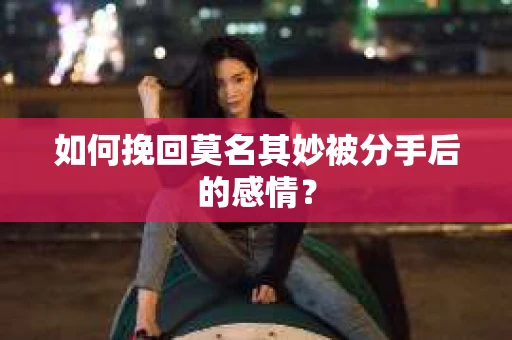 如何挽回莫名其妙被分手后的感情？