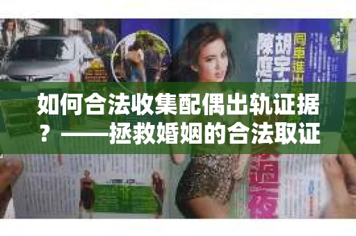 如何合法收集配偶出轨证据？——拯救婚姻的合法取证记