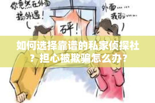 如何选择靠谱的私家侦探社？担心被欺骗怎么办？
