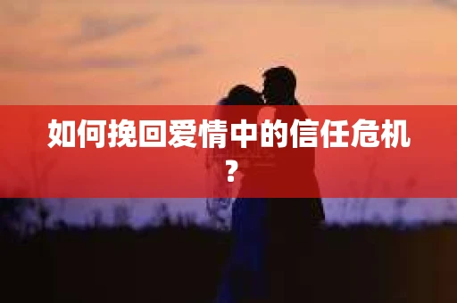 如何挽回爱情中的信任危机？