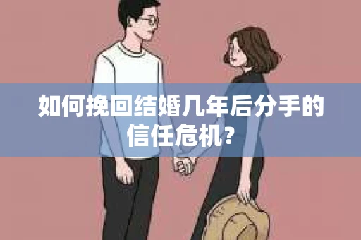 如何挽回结婚几年后分手的信任危机? 如何挽回结婚几年后分手的信任危机?