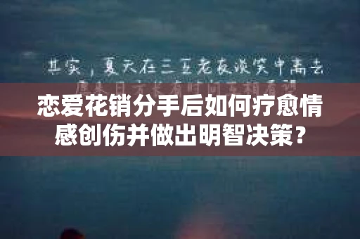 恋爱花销分手后如何疗愈情感创伤并做出明智决策？