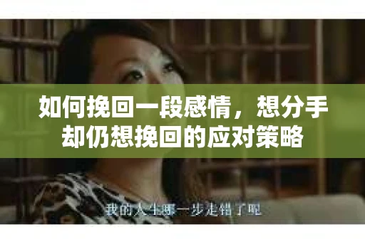 如何挽回一段感情，想分手却仍想挽回的应对策略