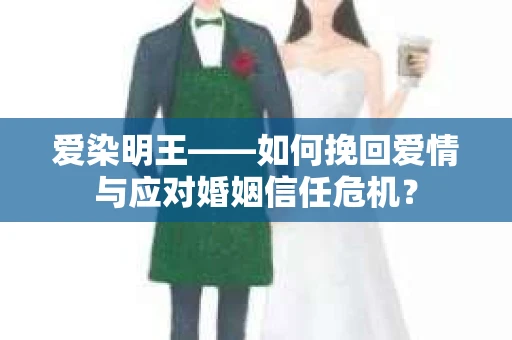 爱染明王——如何挽回爱情与应对婚姻信任危机? 爱染明王——如何挽回爱情与应对婚姻信任危机?