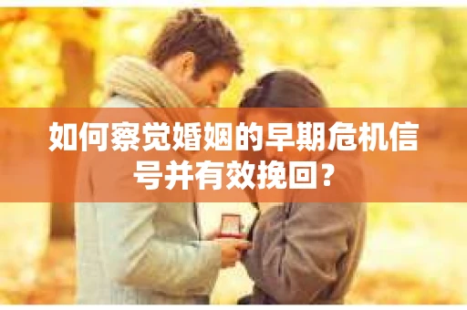 如何察觉婚姻的早期危机信号并有效挽回？