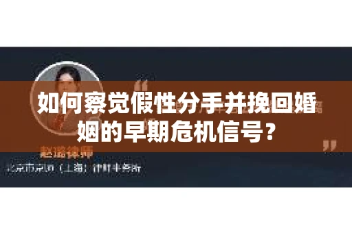 如何察觉假性分手并挽回婚姻的早期危机信号? 如何察觉假性分手并挽回婚姻的早期危机信号?