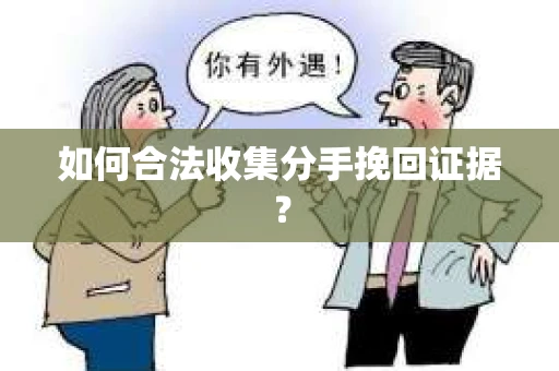 如何合法收集分手挽回证据？