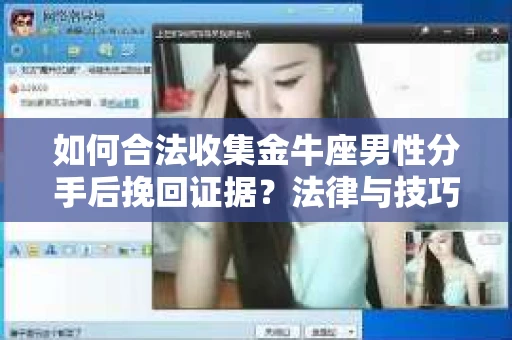 如何合法收集金牛座男性分手后挽回证据?法律与技巧的双重指导 如何合法收集金牛座男性分手后挽回证据?法律与技巧的双重指导