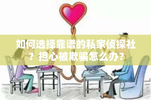 如何选择靠谱的私家侦探社？担心被欺骗怎么办？