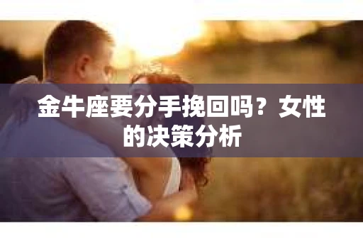 金牛座要分手挽回吗？女性的决策分析
