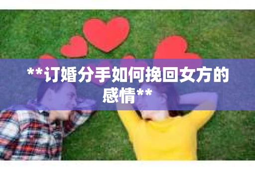 **订婚分手如何挽回女方的感情**