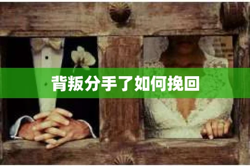 背叛分手了如何挽回