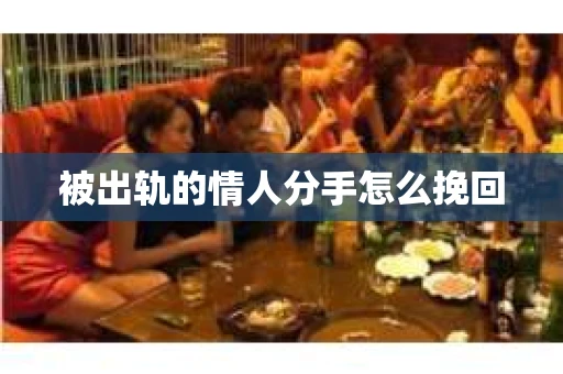 被出轨的情人分手怎么挽回 被出轨的情人分手怎么挽回