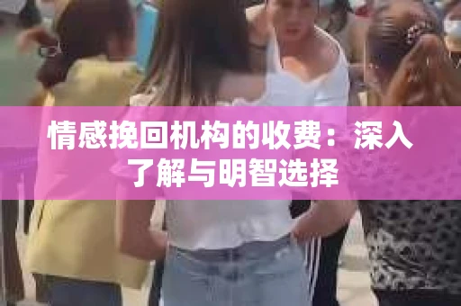 情感挽回机构的收费：深入了解与明智选择