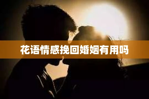 花语情感挽回婚姻有用吗