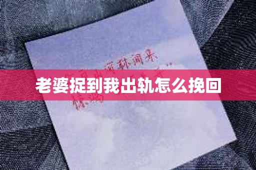 老婆捉到我出轨怎么挽回