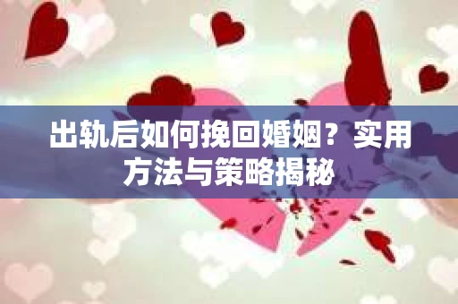 出轨后如何挽回婚姻？实用方法与策略揭秘