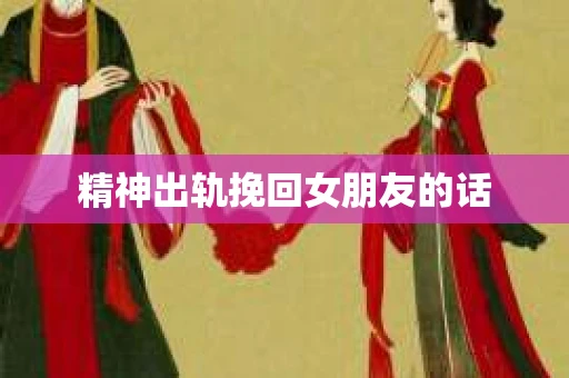 精神出轨挽回女朋友的话