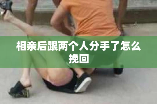 相亲后跟两个人分手了怎么挽回