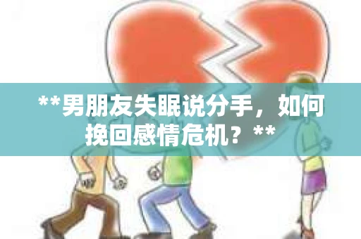 **男朋友失眠说分手,如何挽回感情危机?** **男朋友失眠说分手,如何挽回感情危机?**