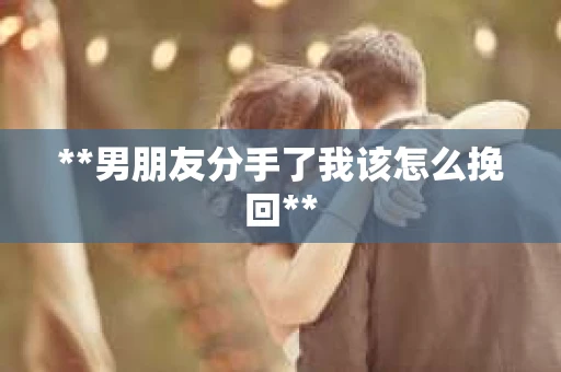 **男朋友分手了我该怎么挽回**