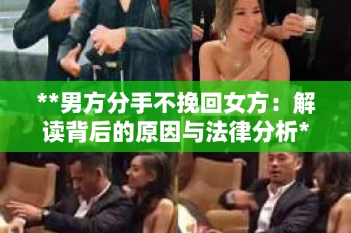**男方分手不挽回女方：解读背后的原因与法律分析**