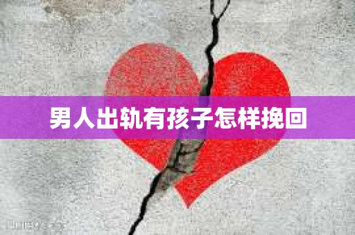 男人出轨有孩子怎样挽回