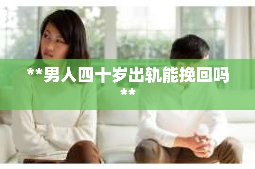 **男人四十岁出轨能挽回吗**