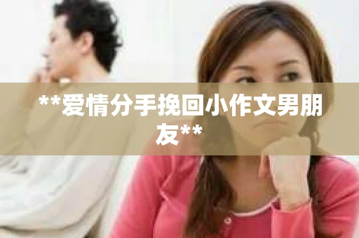 **爱情分手挽回小作文男朋友**