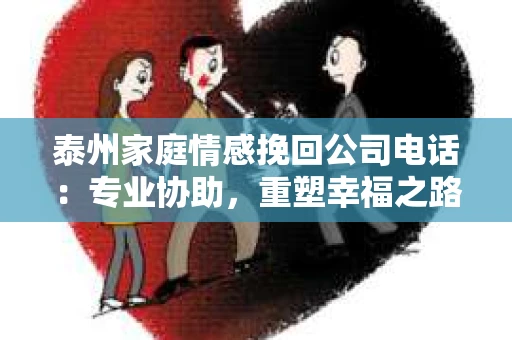 泰州家庭情感挽回公司电话：专业协助，重塑幸福之路