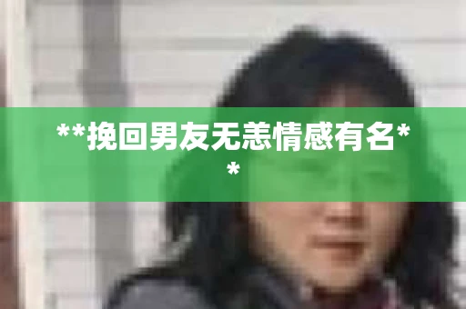 **挽回男友无恙情感有名**
