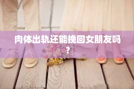 肉体出轨还能挽回女朋友吗？