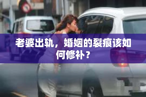 老婆出轨，婚姻的裂痕该如何修补？