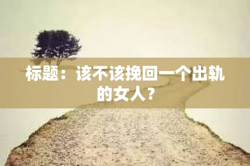 标题：该不该挽回一个出轨的女人？