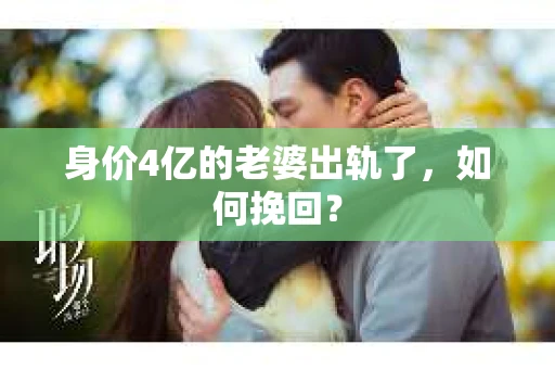 身价4亿的老婆出轨了，如何挽回？
