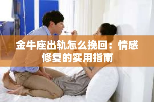 金牛座出轨怎么挽回：情感修复的实用指南
