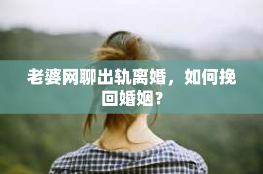 老婆网聊出轨离婚，如何挽回婚姻？