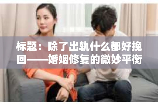 标题：除了出轨什么都好挽回——婚姻修复的微妙平衡
