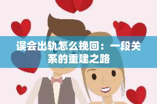 误会出轨怎么挽回：一段关系的重建之路