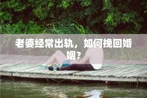 老婆经常出轨，如何挽回婚姻？