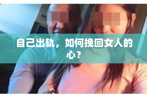 自己出轨，如何挽回女人的心？