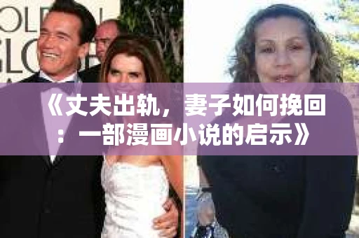 《丈夫出轨，妻子如何挽回：一部漫画小说的启示》