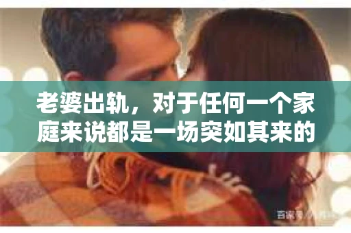 老婆出轨，对于任何一个家庭来说都是一场突如其来的风暴。面对这样的困境，如何挽回婚姻，重拾家庭的和谐，成为了许多人迫切想要了解的问题。今天，我们就来聊聊这个敏感而现实的话题——老婆出轨最好的挽回办法。