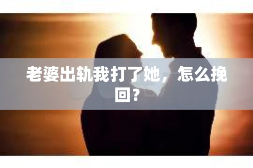 老婆出轨我打了她，怎么挽回？