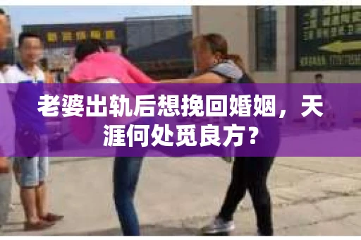 老婆出轨后想挽回婚姻，天涯何处觅良方？