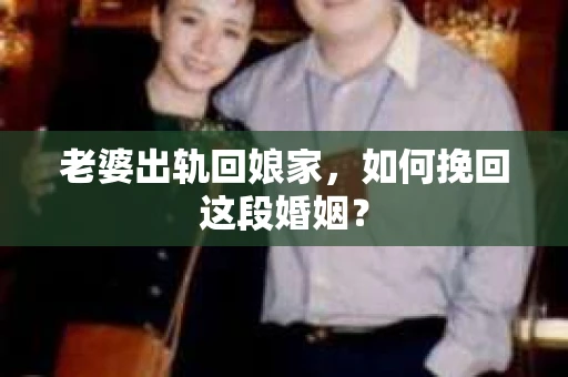 老婆出轨回娘家，如何挽回这段婚姻？