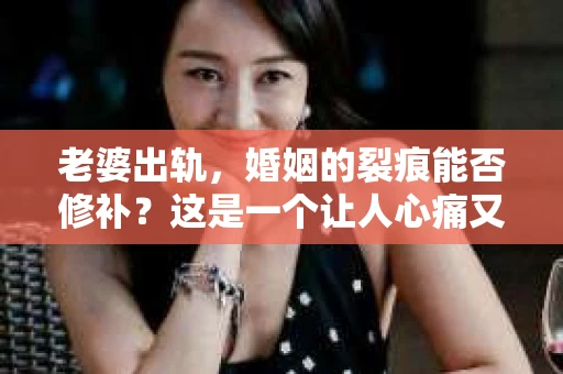 老婆出轨，婚姻的裂痕能否修补？这是一个让人心痛又充满疑惑的问题。在小说的世界里，这样的故事屡见不鲜，但现实中的我们，又该如何面对这样的困境呢？今天，就让我们一起来探讨一下，老婆出轨，婚姻能否挽回来。