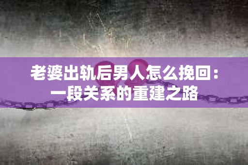 老婆出轨后男人怎么挽回：一段关系的重建之路